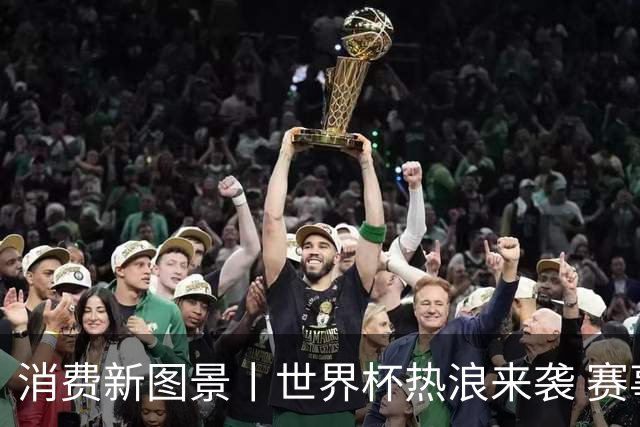 消费新图景丨世界杯热浪来袭 赛事经济释放消费潜能